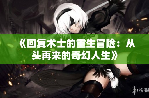 《回复术士的重生冒险：从头再来的奇幻人生》