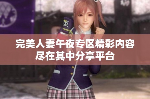 完美人妻午夜专区精彩内容尽在其中分享平台