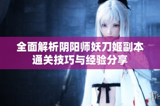 全面解析阴阳师妖刀姬副本通关技巧与经验分享