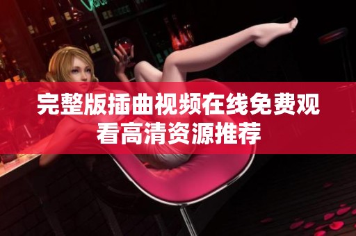 完整版插曲视频在线免费观看高清资源推荐