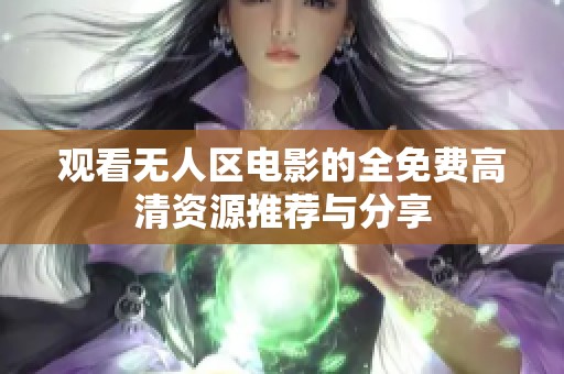 观看无人区电影的全免费高清资源推荐与分享