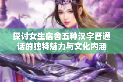 探讨女生宿舍五种汉字晋通话的独特魅力与文化内涵