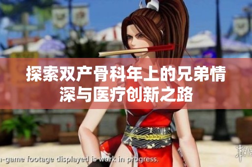 探索双产骨科年上的兄弟情深与医疗创新之路