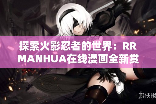 探索火影忍者的世界：RRMANHUA在线漫画全新赏析与推荐