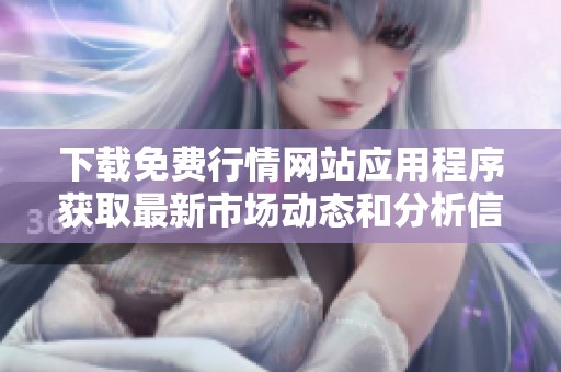 下载免费行情网站应用程序获取最新市场动态和分析信息