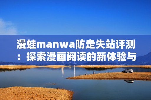 漫蛙manwa防走失站评测：探索漫画阅读的新体验与功能解读