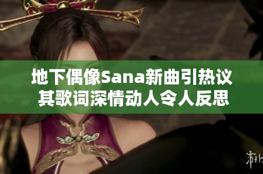 地下偶像Sana新曲引热议 其歌词深情动人令人反思