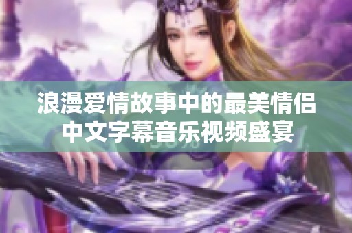 浪漫爱情故事中的最美情侣中文字幕音乐视频盛宴