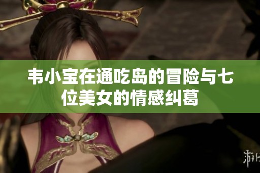 韦小宝在通吃岛的冒险与七位美女的情感纠葛