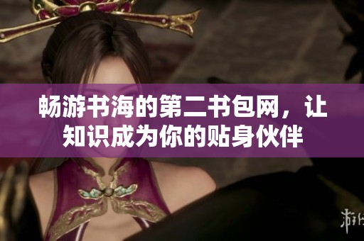 畅游书海的第二书包网，让知识成为你的贴身伙伴