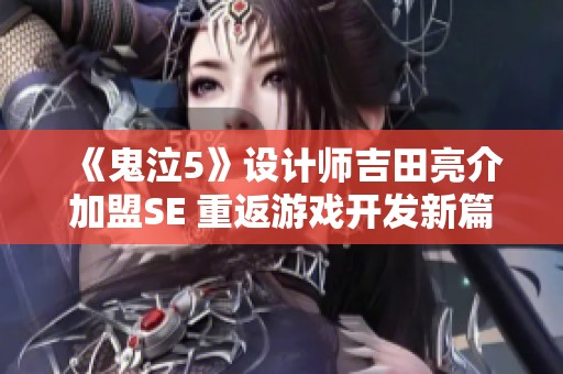 《鬼泣5》设计师吉田亮介加盟SE 重返游戏开发新篇章