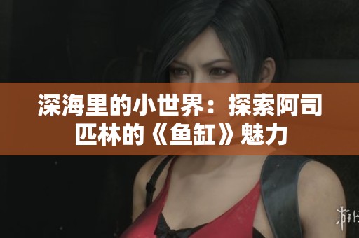 深海里的小世界：探索阿司匹林的《鱼缸》魅力