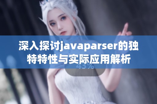 深入探讨javaparser的独特特性与实际应用解析