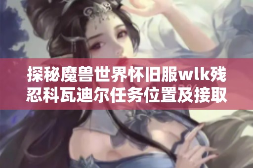 探秘魔兽世界怀旧服wlk残忍科瓦迪尔任务位置及接取方法