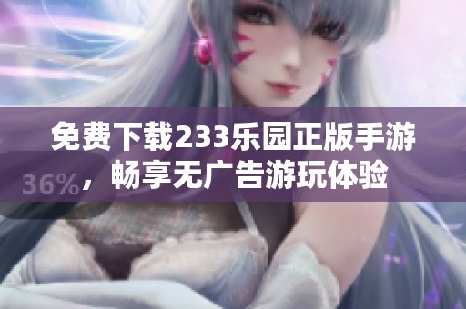 免费下载233乐园正版手游，畅享无广告游玩体验