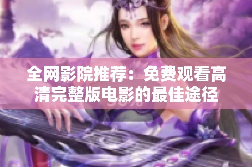 全网影院推荐：免费观看高清完整版电影的最佳途径