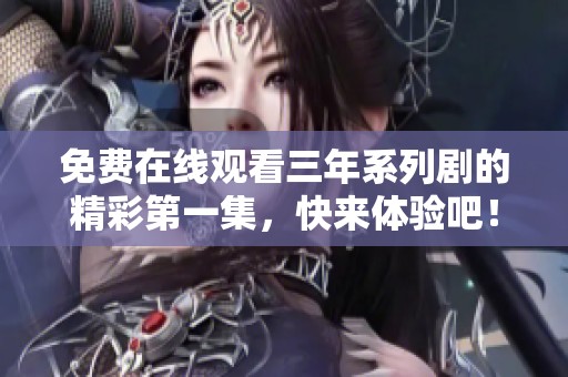 免费在线观看三年系列剧的精彩第一集，快来体验吧！