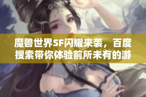 魔兽世界SF闪耀来袭，百度搜索带你体验前所未有的游戏服务