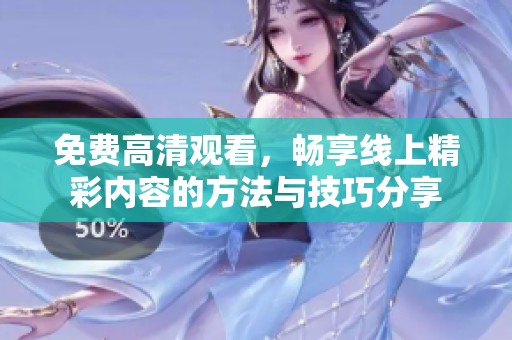 免费高清观看，畅享线上精彩内容的方法与技巧分享