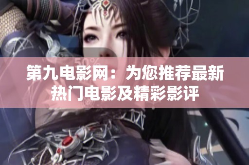第九电影网：为您推荐最新热门电影及精彩影评