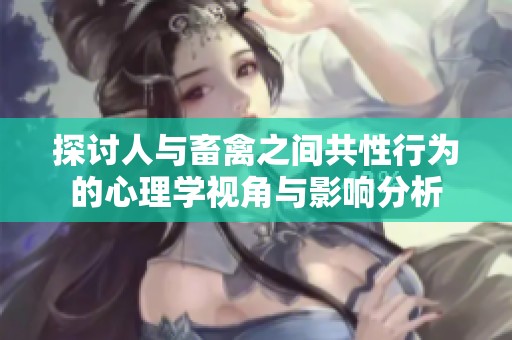 探讨人与畜禽之间共性行为的心理学视角与影响分析