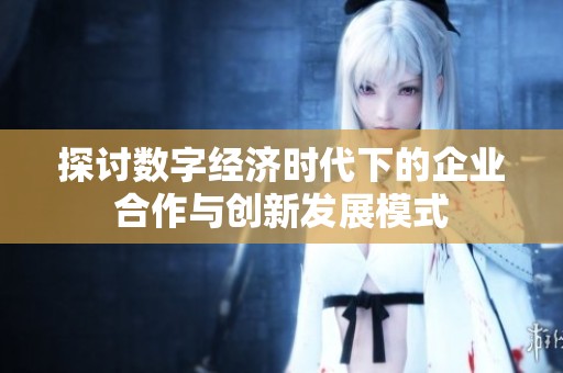 探讨数字经济时代下的企业合作与创新发展模式