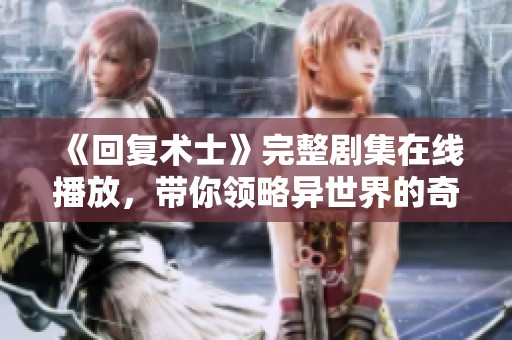 《回复术士》完整剧集在线播放，带你领略异世界的奇幻冒险