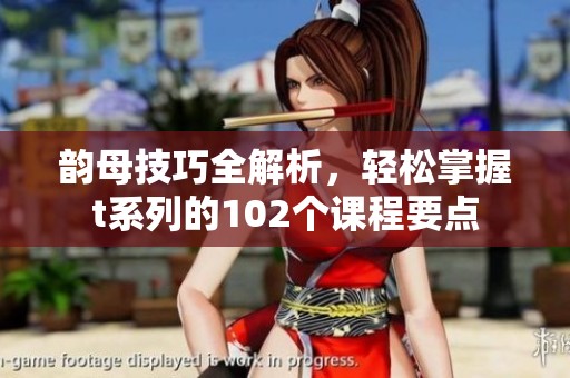 韵母技巧全解析，轻松掌握t系列的102个课程要点