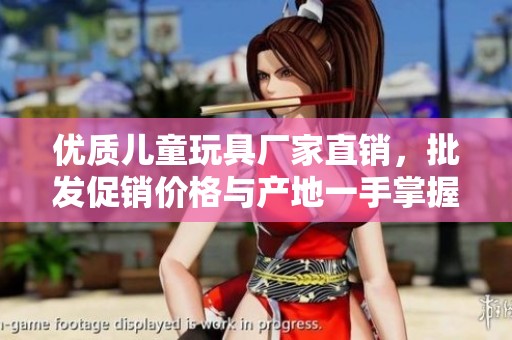 优质儿童玩具厂家直销，批发促销价格与产地一手掌握