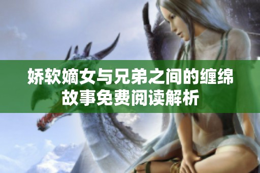 娇软嫡女与兄弟之间的缠绵故事免费阅读解析