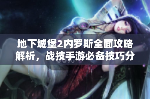 地下城堡2内罗斯全面攻略解析，战技手游必备技巧分享