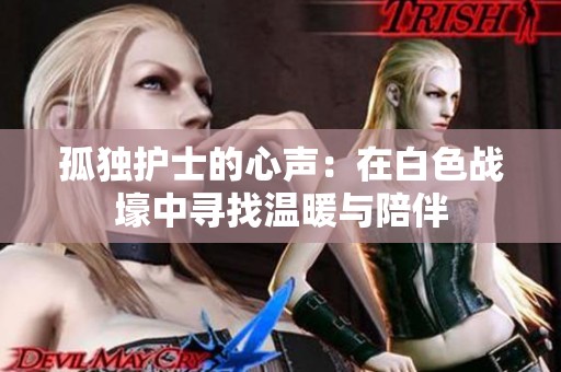 孤独护士的心声：在白色战壕中寻找温暖与陪伴