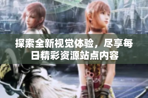 探索全新视觉体验，尽享每日精彩资源站点内容