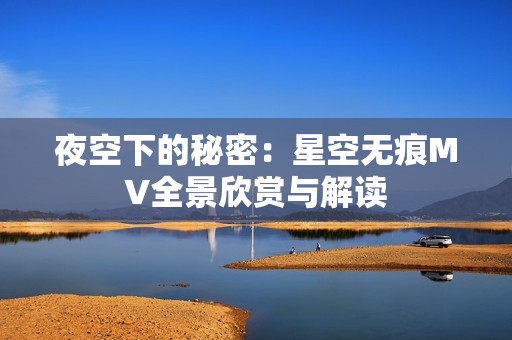 夜空下的秘密：星空无痕MV全景欣赏与解读