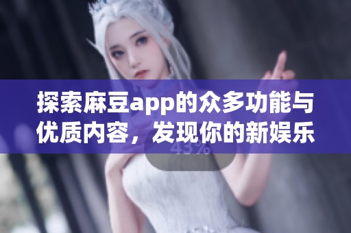 探索麻豆app的众多功能与优质内容，发现你的新娱乐天地