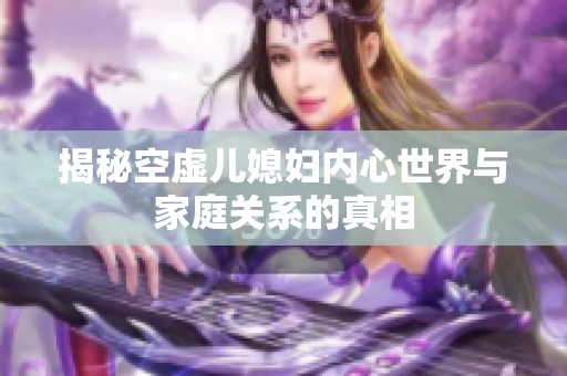 揭秘空虚儿媳妇内心世界与家庭关系的真相