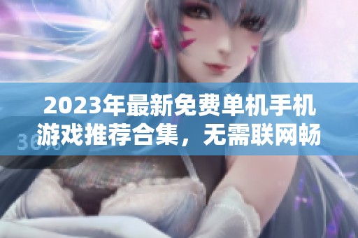 2023年最新免费单机手机游戏推荐合集，无需联网畅享乐趣