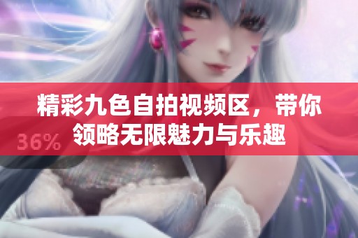 精彩九色自拍视频区，带你领略无限魅力与乐趣