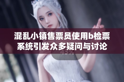混乱小镇售票员使用b检票系统引发众多疑问与讨论
