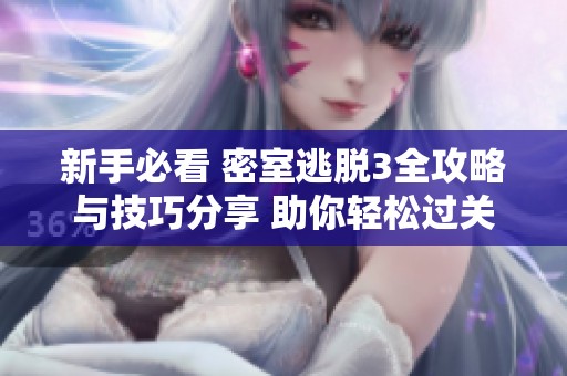 新手必看 密室逃脱3全攻略与技巧分享 助你轻松过关