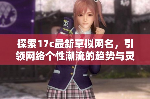 探索17c最新草拟网名，引领网络个性潮流的趋势与灵感