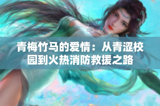 青梅竹马的爱情：从青涩校园到火热消防救援之路