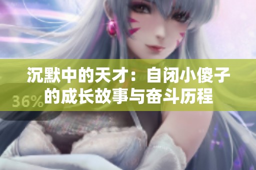 沉默中的天才：自闭小傻子的成长故事与奋斗历程