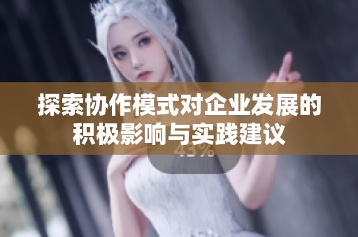 探索协作模式对企业发展的积极影响与实践建议