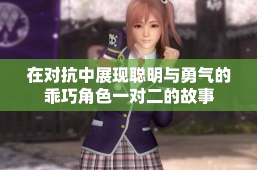 在对抗中展现聪明与勇气的乖巧角色一对二的故事