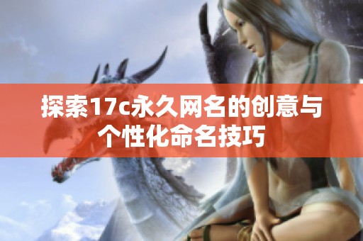 探索17c永久网名的创意与个性化命名技巧
