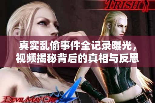 真实乱偷事件全记录曝光，视频揭秘背后的真相与反思