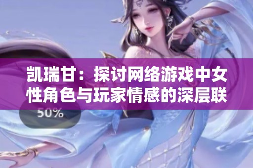 凯瑞甘：探讨网络游戏中女性角色与玩家情感的深层联系