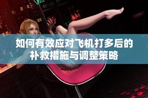 如何有效应对飞机打多后的补救措施与调整策略