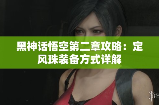 黑神话悟空第二章攻略：定风珠装备方式详解